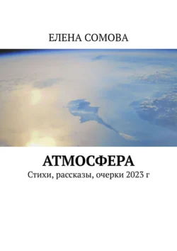 Атмосфера. Стихи, рассказы, очерки 2023 г, Елена Сомова