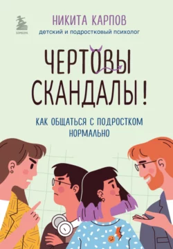 Чертовы скандалы! Как общаться с подростком нормально Никита Карпов