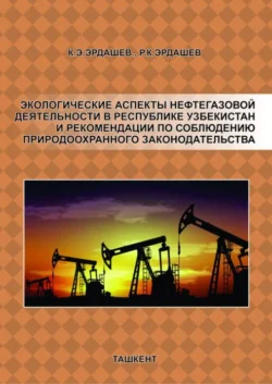 Экологические аспекты нефтегазовой деятельности в Республике Узбекистан и рекомендации по соблюдению природоохранного законодательства, К. Эрдашев