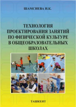 Технология проектирования занятий по физической культуре в общеобразовательных школах, И. Шамсиева