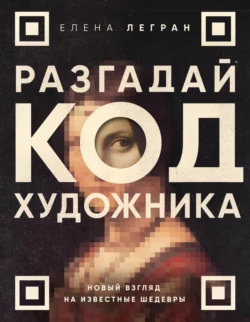 Разгадай код художника: новый взгляд на известные шедевры Елена Легран