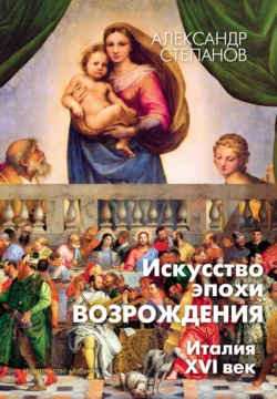 Искусство эпохи Возрождения. Италия. XVI век Александр Степанов