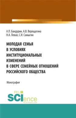 Молодая семья в условиях институциональных изменений в сфере семейных отношений российского общества. (Аспирантура  Бакалавриат  Магистратура). Монография. Анна Верещагина и Сергей Самыгин