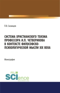 Система христианского теизма профессора И.П. Четверикова в контексте философско – психологической мысли XIX века. (Бакалавриат, Магистратура). Монография., Павел Сизинцев