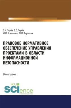 Правовое нормативное обеспечение управления проектами в области информационной безопасности. (Аспирантура  Бакалавриат  Магистратура). Монография. Юрий Коваленко и Олег Торба