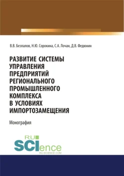 Развитие системы управления предприятий регионального промышленного комплекса в условиях импортозамещения. (Бакалавриат  Магистратура). Монография. Валерий Безпалов и Сергей Лочан