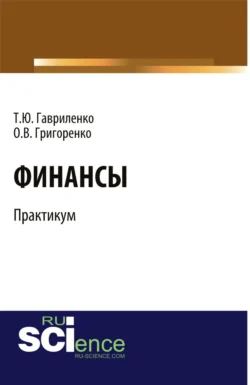 Финансы. Практикум. (Бакалавриат). Учебное пособие. Ольга Григоренко и Татьяна Гавриленко