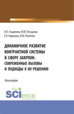 Динамичное развитие контрактной системы в сфере закупок: современные вызовы и подходы к их решению. (Аспирантура  Бакалавриат  Магистратура). Монография. Ирина Гладилина и Марина Погудаева