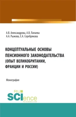 Концептуальные основы пенсионного законодательства (опыт Великобритании  Франции и России). (Бакалавриат  Магистратура). Монография. Ангелина Лапаева и Анна Александрова