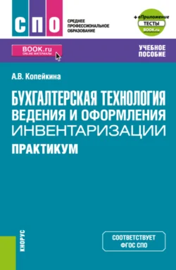 Бухгалтерская технология ведения и оформления инвентаризации. Практикум и еПриложение: тесты. (СПО). Учебное пособие., Алина Копейкина