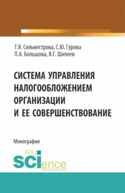 Система управления налогообложением организации и ее совершенствование. (Аспирантура, Магистратура). Монография., Тамара Сильвестрова