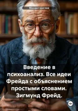 Введение в психоанализ. Все идеи Фрейда с объяснением простыми словами. Зигмунд Фрейд., Михаил Щеглов