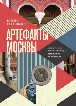 Артефакты Москвы. Исторические детали столицы, которые вы не замечали, Виталий Калашников