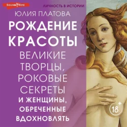 Великие творцы, роковые секреты и женщины, обреченные вдохновлять. Рождение красоты, Юлия Платова