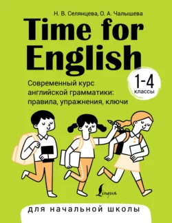 Time for English 1–4. Современный курс английской грамматики: правила, упражнения, ключи. Для начальной школы, Наталья Селянцева