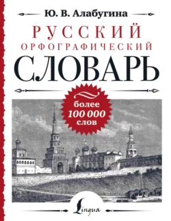 Русский орфографический словарь: более 100 000 слов Юлия Алабугина и Филипп Алексеев