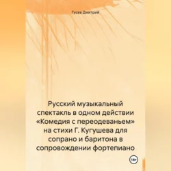 Русский музыкальный спектакль в одном действии «Комедия с переодеваньем» на стихи Г. Кугушева для сопрано и баритона в сопровождении фортепиано, Дмитрий Гусев