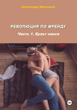 Революция по Фрейду. Часть 1. Культ секса, Александр Мартынов