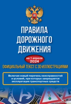 Правила дорожного движения на 1 апреля 2024 года. Официальный текст с 3D иллюстрациями. Включая новый перечень неисправностей и условий, при которых запрещается эксплуатация транспортных средств