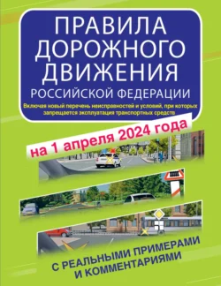 Правила дорожного движения Российской Федерации с реальными примерами и комментариями на 1 апреля 2024 года. Включая новый перечень неисправностей и условий, при которых запрещается эксплуатация транспортных средств