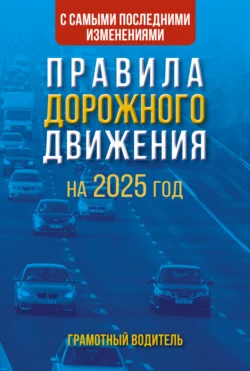 Правила дорожного движения с самыми последними изменениями на 2025 год. Грамотный водитель 