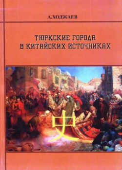 Тюркские города в китайских источниках. Книга - первая, Аблат Ходжаев