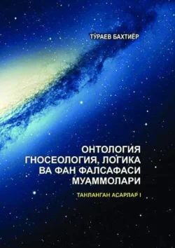 Онтология, гносеология, логика ва фан фалсафаси муаммолари. Танланган асарлар. I жилд. , Бахтиёр Тураев