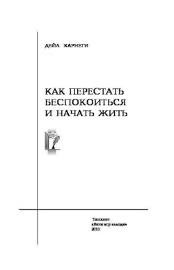 Как перестать беспокоиться и начать жить Дейл Карнеги