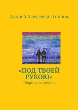 «Под твоей рукою». Сборник рассказов, Андрей Гонцов