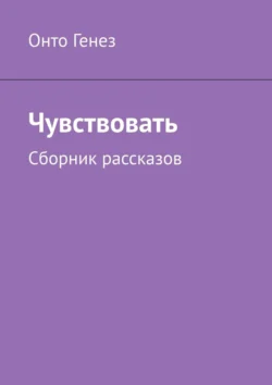 Чувствовать. Сборник рассказов Онто Генез