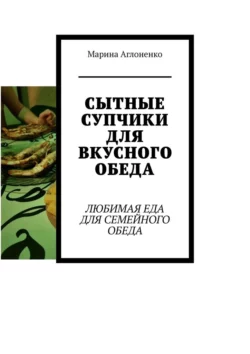 Сытные супчики для вкусного обеда. Любимая еда для семейного обеда, Марина Аглоненко