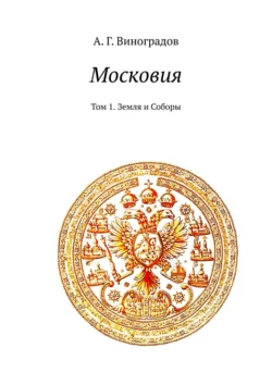 Московия. Том 1. Земля и Соборы, А. Г. Виноградов