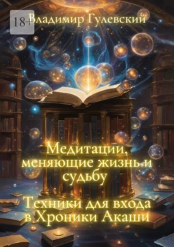 Медитации, меняющие жизнь и судьбу. Техники для входа в Хроники Акаши, Владимир Гулевский