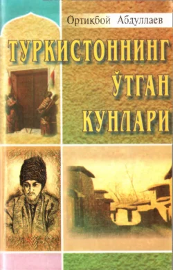 Туркистоннинг ўтган кунлари, Ортикбой Абдуллаев