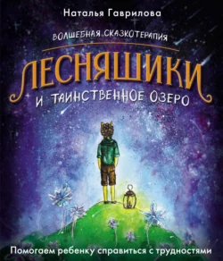 Волшебная сказкотерапия. Лесняшики и таинственное озеро. Помогаем ребенку справиться с трудностями, Наталья Гаврилова