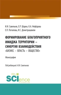 Формирование благоприятного имиджа территории – синергия взаимодействия бизнес – власть – общество . (Аспирантура  Бакалавриат  Магистратура). Монография. Игорь Савельев и Ксения Нефедова