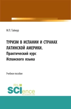 Туризм в Испании и странах Латинской Америки. Практический курс испанского языка. (Аспирантура, Бакалавриат, Магистратура). Учебное пособие., Мария Таймур