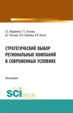 Стратегический выбор региональных компаний в современных условиях. (Аспирантура, Бакалавриат, Магистратура). Монография., Екатерина Айдаркина