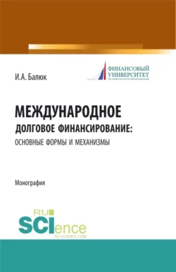 Международное долговое финансирование: основные формы и механизмы. (Аспирантура, Бакалавриат, Магистратура). Монография., Игорь Балюк