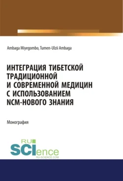 Интеграция Тибетской традиционной и Современной медицин с использованием NCM – нового знания. (Аспирантура, Бакалавриат, Магистратура). Монография., Тумэн Амбагын