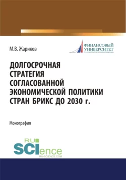 Долгосрочная стратегия согласованной экономической политики стран БРИКС до 2030 г. (Бакалавриат, Магистратура). Монография., Михаил Жариков