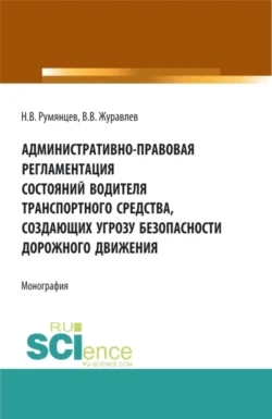 Административно-правовая регламентация состояний водителя транспортного средства, создающих угрозу безопасности дорожного движения. (Аспирантура, Бакалавриат, Магистратура). Монография., Владимир Журавлев