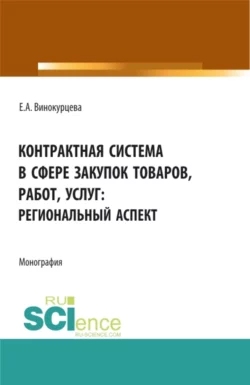 Контрактная система в сфере закупок товаров, работ, услуг: региональный аспект. (Бакалавриат, Магистратура). Монография., Елена Винокурцева