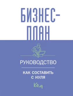 Бизнес-план. Пошаговое руководство с примерами / Бизнес-план. Руководство для начинающих предпринимателей, Коллектив авторов