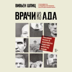 Врачи из ада. Ужасающий рассказ об экспериментах нацистских врачей над людьми, Вивьен Шпиц