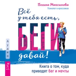 Всё у тебя есть, беги давай! Книга о том, куда приводят бег и мечты., Полина Максимова