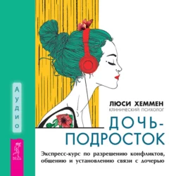 Дочь-подросток. Экспресс-курс по разрешению конфликтов, общению и установлению связи с ребенком, Люси Хеммен