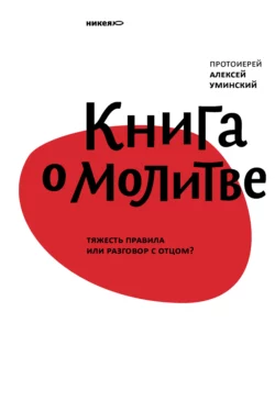 Книга о молитве. Тяжесть правила или разговор с Отцом?, Алексей Уминский