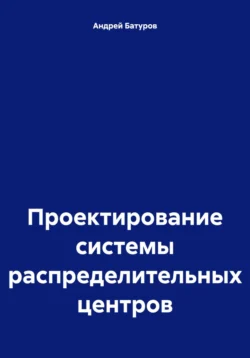 Проектирование системы распределительных центров Андрей Батуров