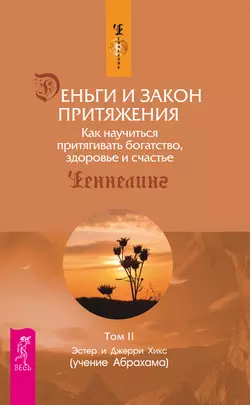 Деньги и Закон Притяжения. Как научиться притягивать богатство, здоровье и счастье. Том 2, Эстер и Джерри Хикс